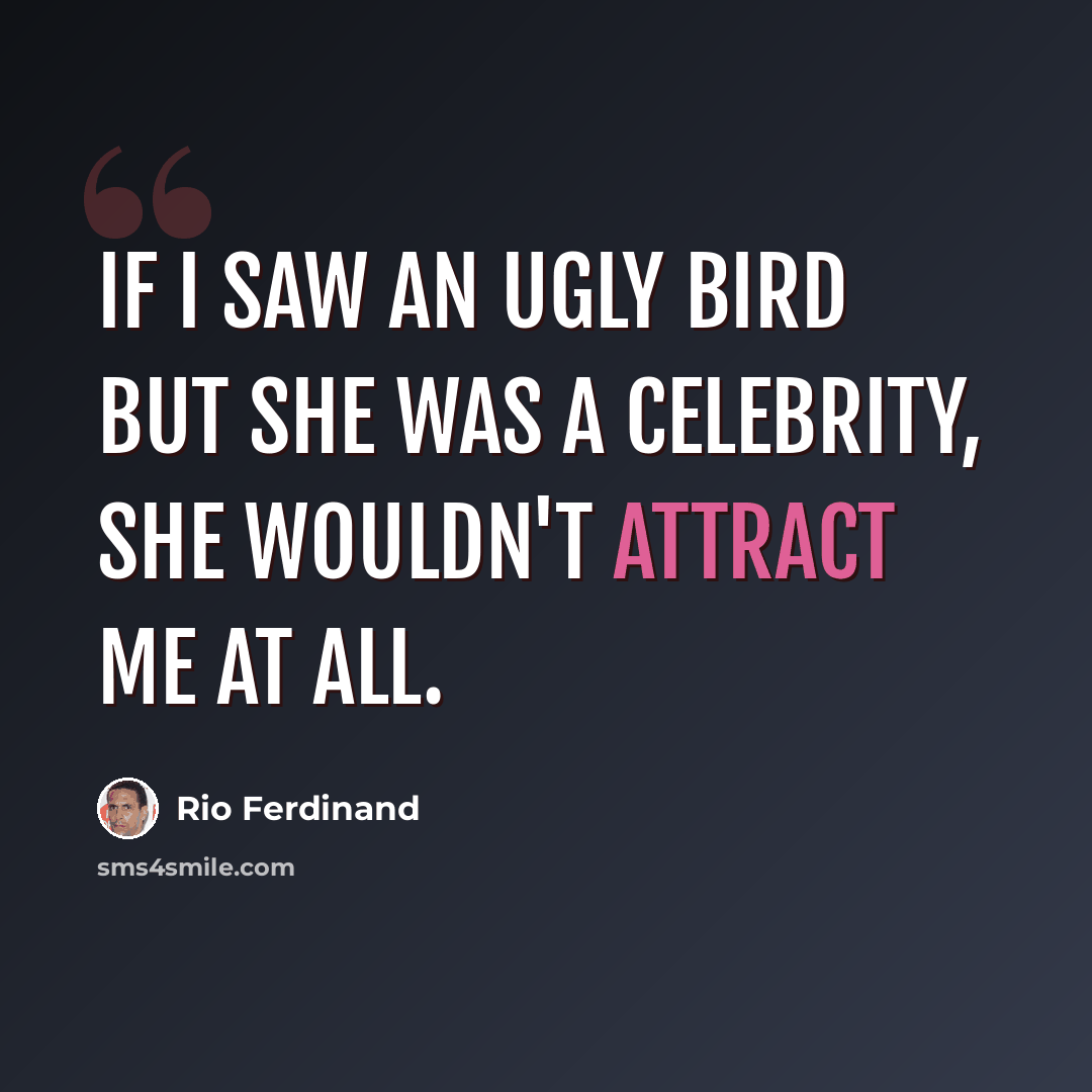“If I saw an ugly bird but she was a celebrity, she wouldn't attract me at all.” quote by Rio Ferdinand