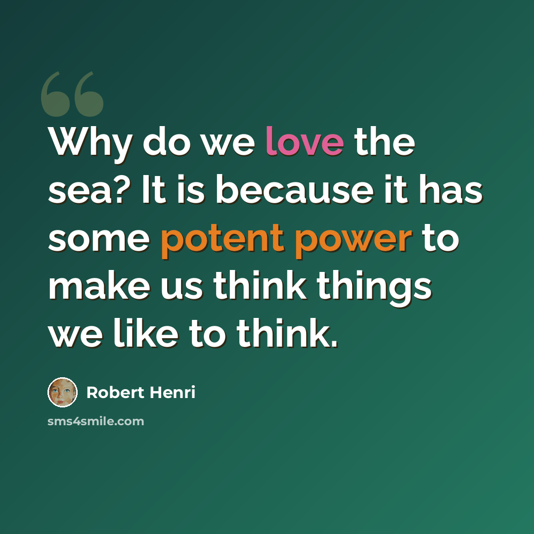 “Why do we love the sea? It is because it has some potent power to make us think things we like to think.” quote by Robert Henri