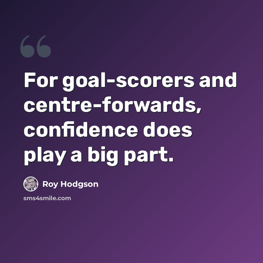 “For goal-scorers and centre-forwards, confidence does play a big part.” quote by Roy Hodgson
