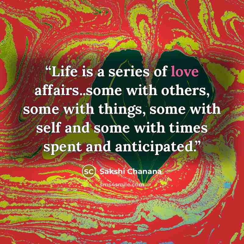 “Life is a series of love affairs..some with others, some with things, some with self and some with times spent and anticipated.” quote by Sakshi Chanana