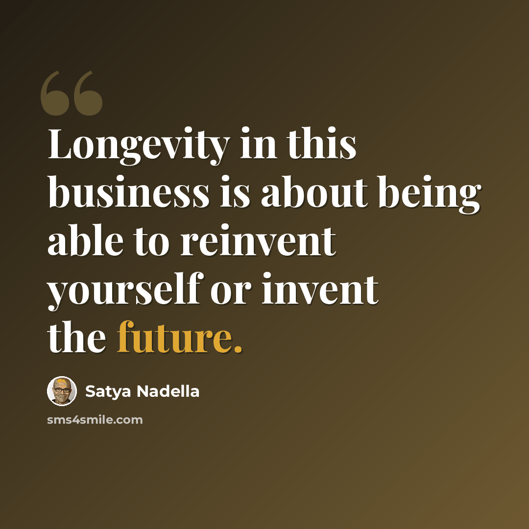 “Longevity in this business is about being able to reinvent yourself or invent the future.” quote by Satya Nadella