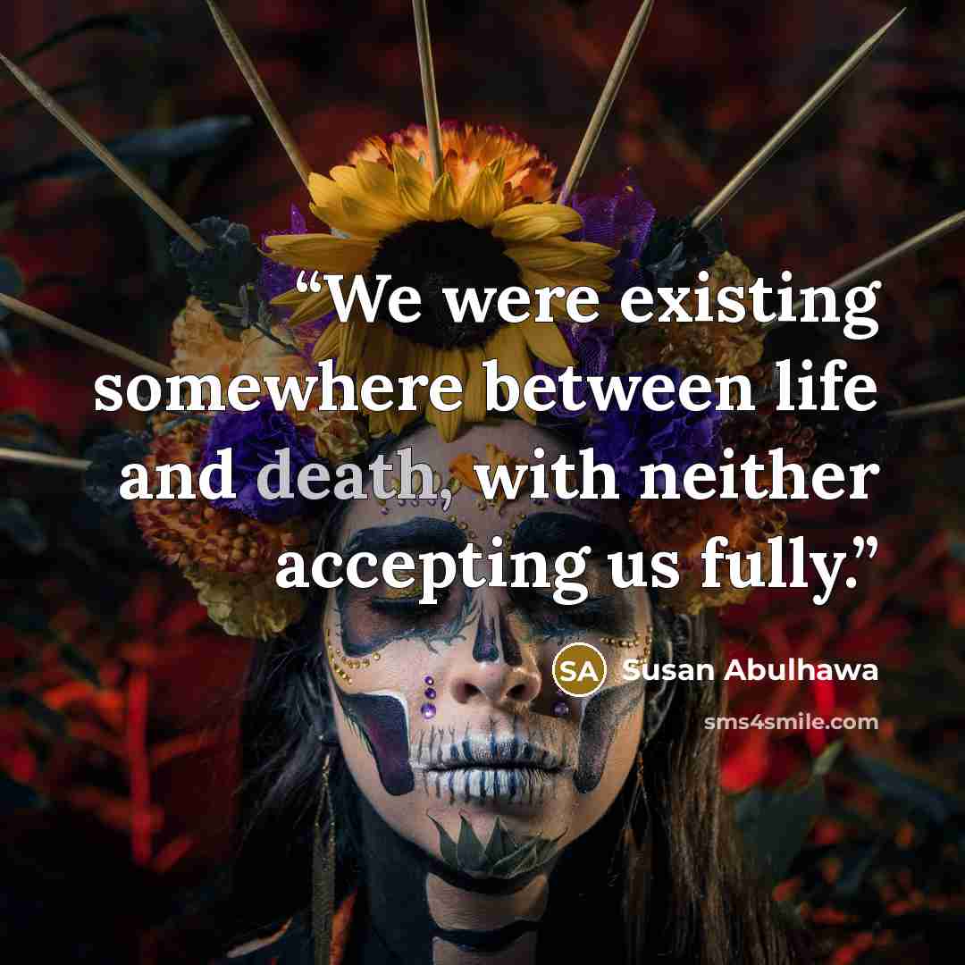 “We were existing somewhere between life and death, with neither accepting us fully.” quote by Susan Abulhawa