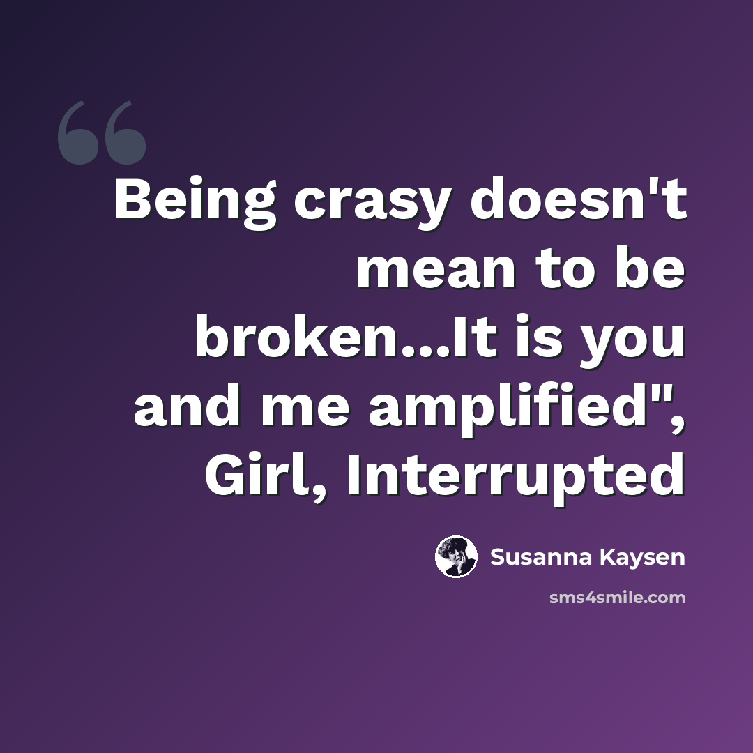 “Being crasy doesn't mean to be broken...It is you and me amplified", Girl, Interrupted” quote by Susanna Kaysen