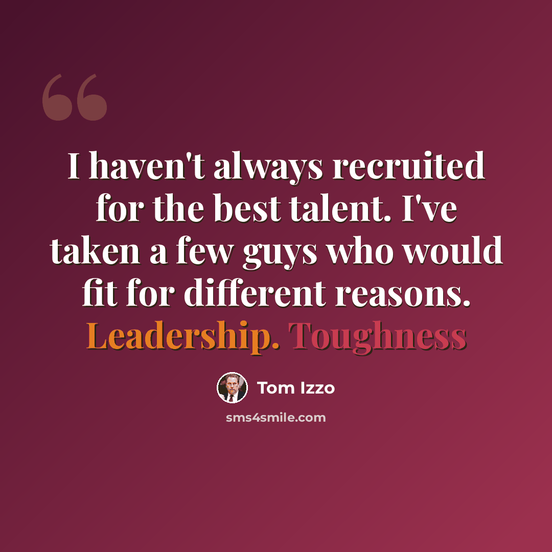 “I haven't always recruited for the best talent. I've taken a few guys who would fit for different reasons. Leadership. Toughness” quote by Tom Izzo