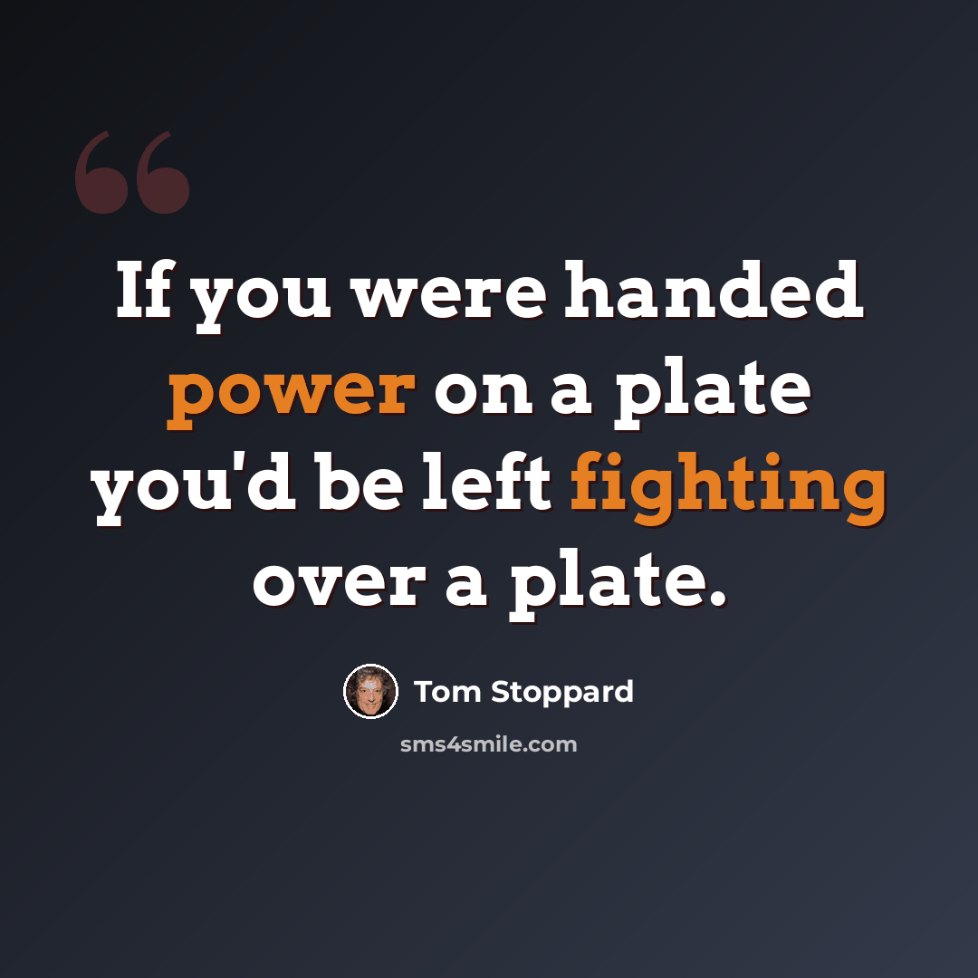 “If you were handed power on a plate you'd be left fighting over a plate.” quote by Tom Stoppard