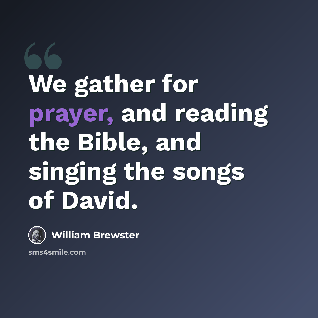 “We gather for prayer, and reading the Bible, and singing the songs of David.” quote by William Brewster