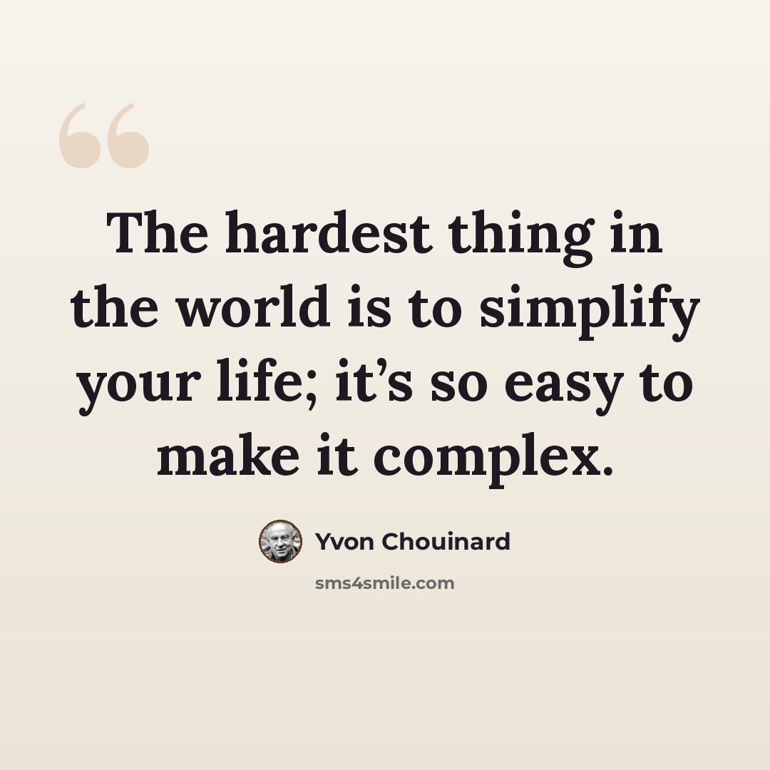 “The hardest thing in the world is to simplify your life; it’s so easy to make it complex.” quote by Yvon Chouinard