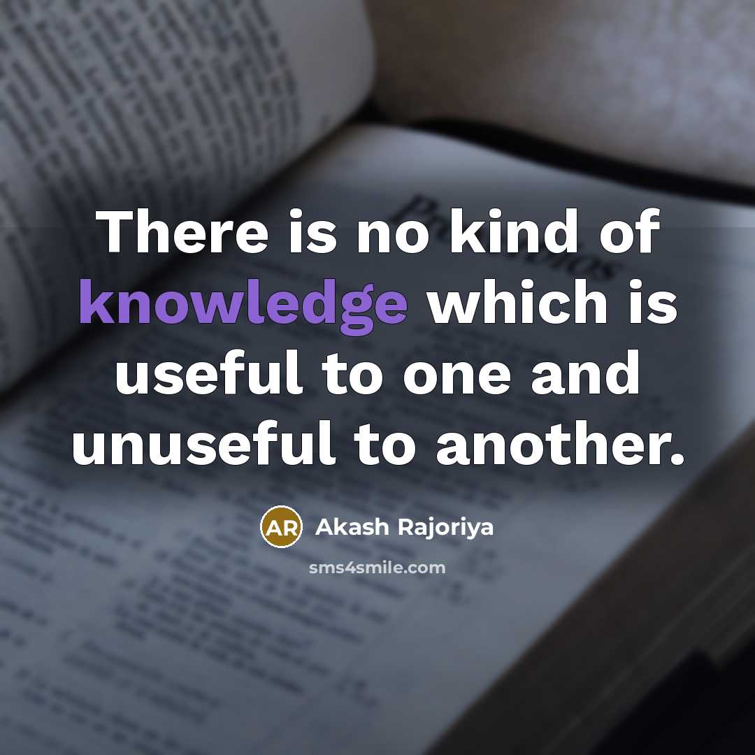 “There is no kind of knowledge which is useful to one and unuseful to another.” quote by Akash Rajoriya