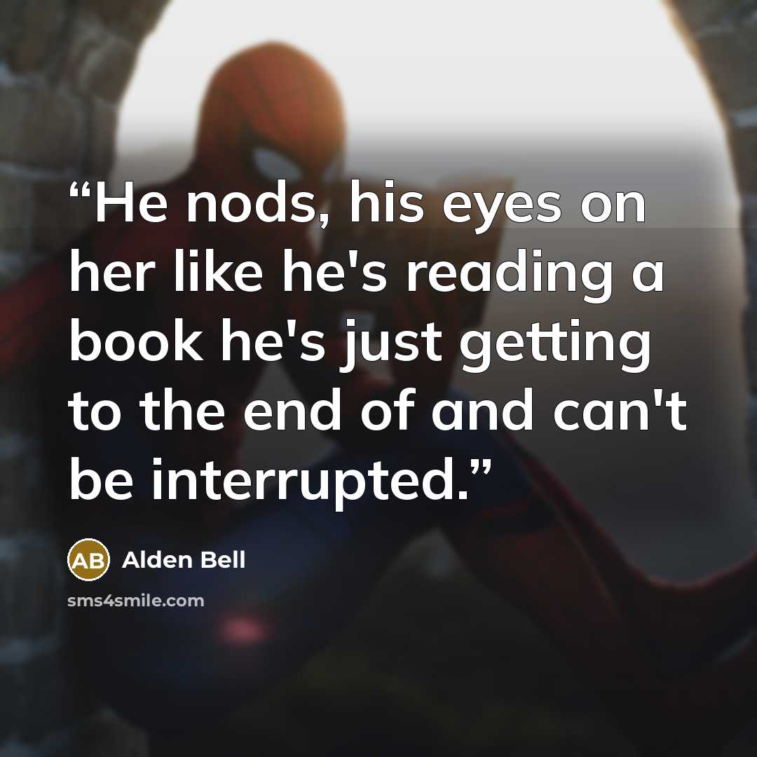 “He nods, his eyes on her like he's reading a book he's just getting to the end of and can't be interrupted.” quote by Alden Bell