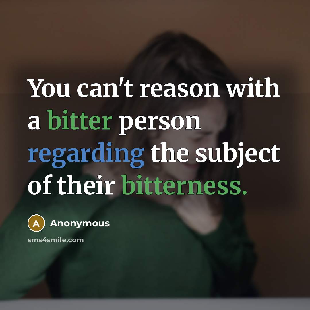 “You can't reason with a bitter person regarding the subject of their bitterness.” quote by Anonymous
