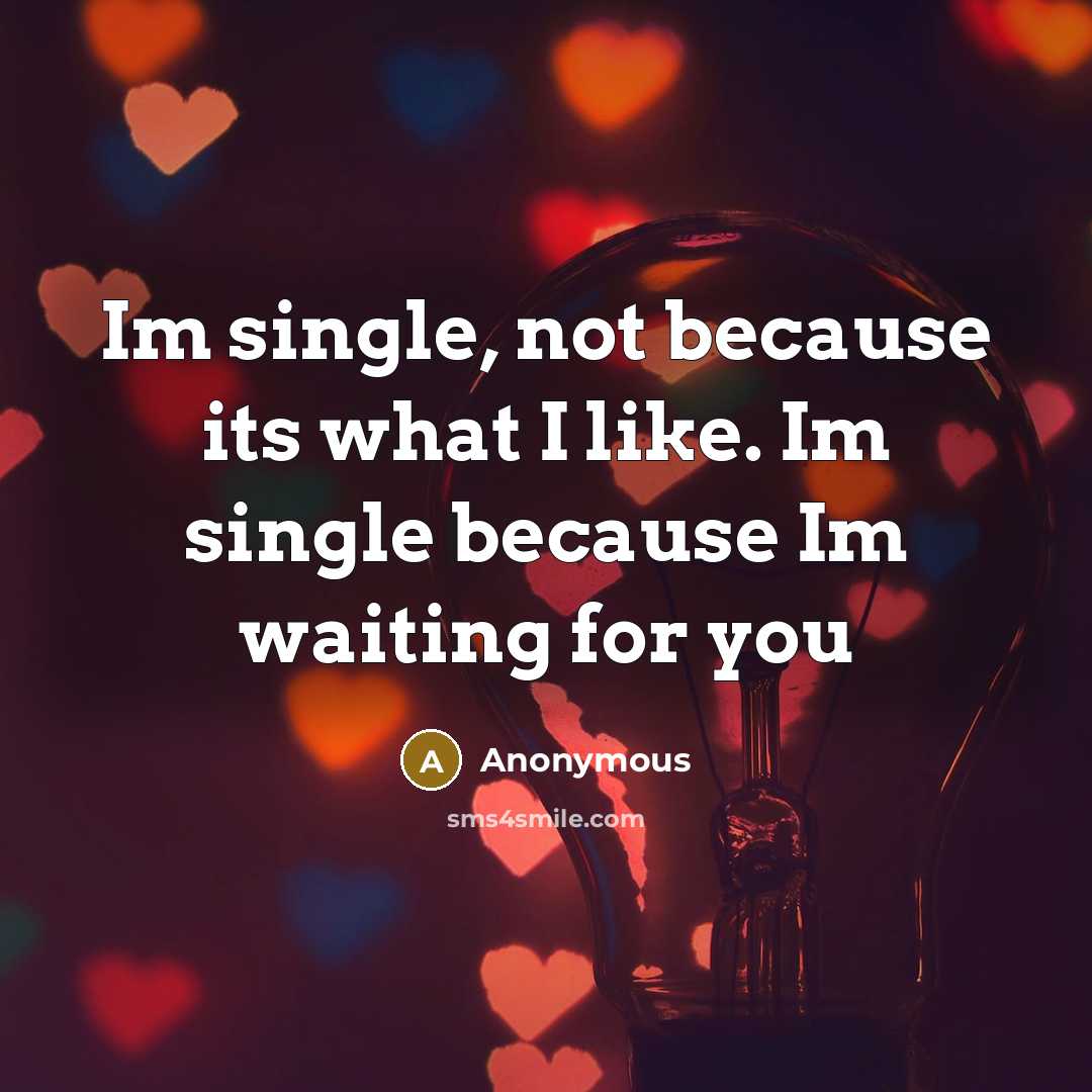 “Im single, not because its what I like. Im single because Im waiting for you” quote by Anonymous