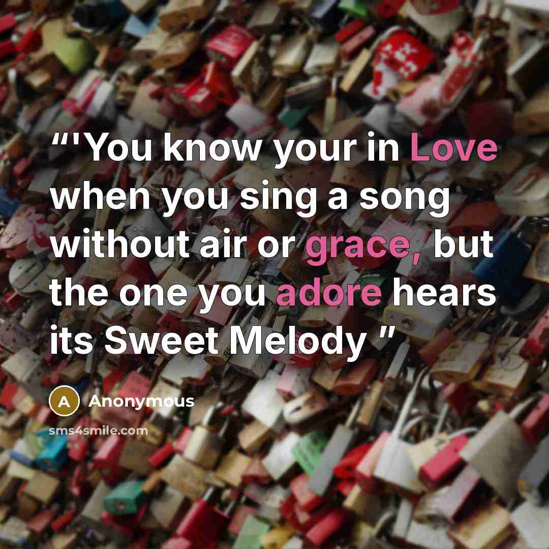 “‎'You know your in Love when you sing a song without air or grace, but the one you adore hears its Sweet Melody” quote by Anonymous