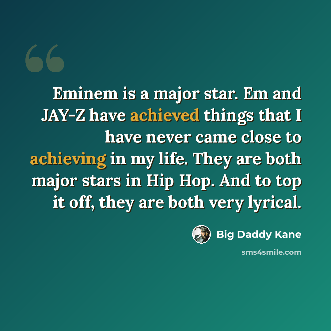 “Eminem is a major star. Em and JAY-Z have achieved things that I have never came close to achieving in my life. They are both major stars in Hip Hop. And to top it off, they are both very lyrical.” quote by Big Daddy Kane