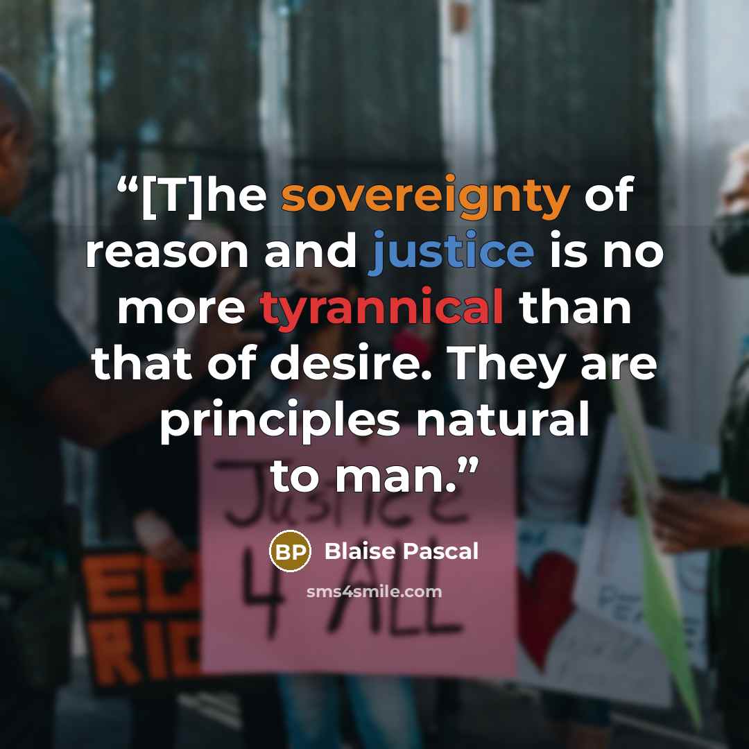 “[T]he sovereignty of reason and justice is no more tyrannical than that of desire. They are principles natural to man.” quote by Blaise Pascal