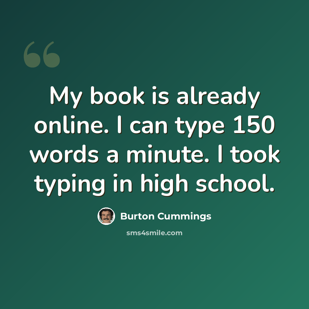 “My book is already online. I can type 150 words a minute. I took typing in high school.” quote by Burton Cummings