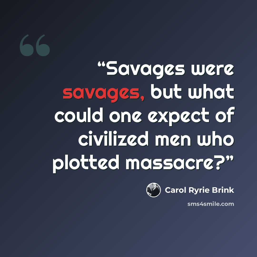 “Savages were savages, but what could one expect of civilized men who plotted massacre?” quote by Carol Ryrie Brink
