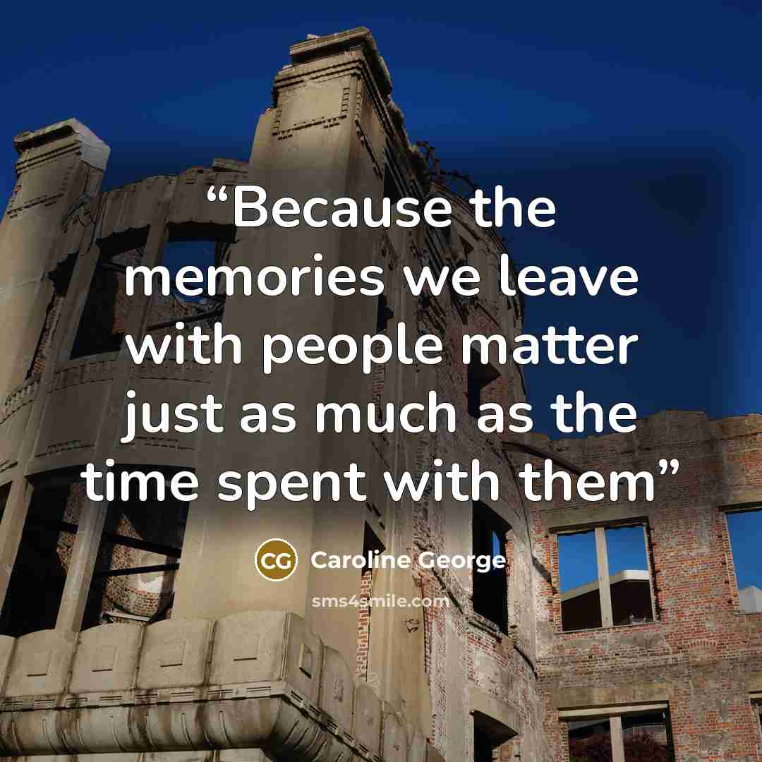 “Because the memories we leave with people matter just as much as the time spent with them” quote by Caroline George