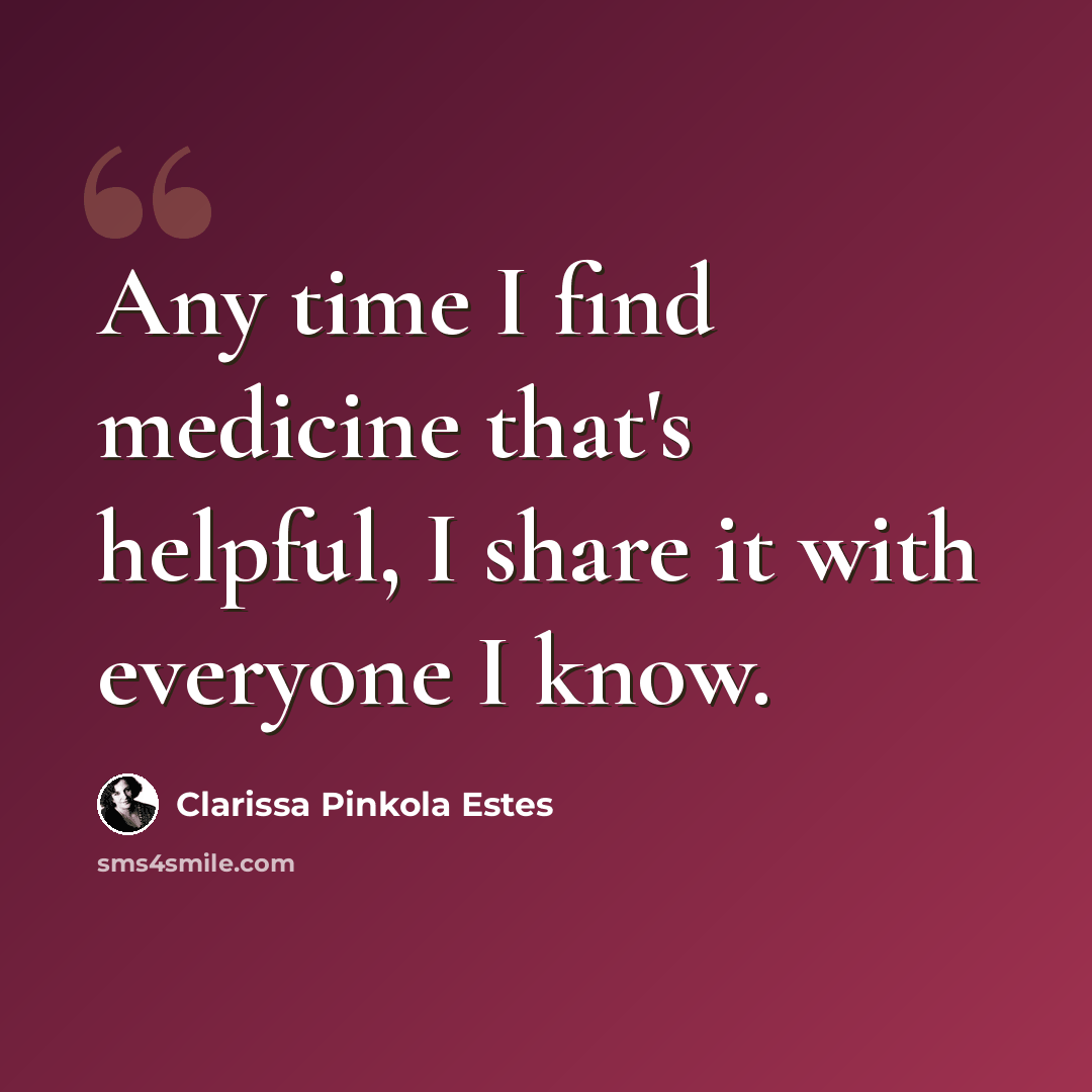 “Any time I find medicine that's helpful, I share it with everyone I know.” quote by Clarissa Pinkola Estes