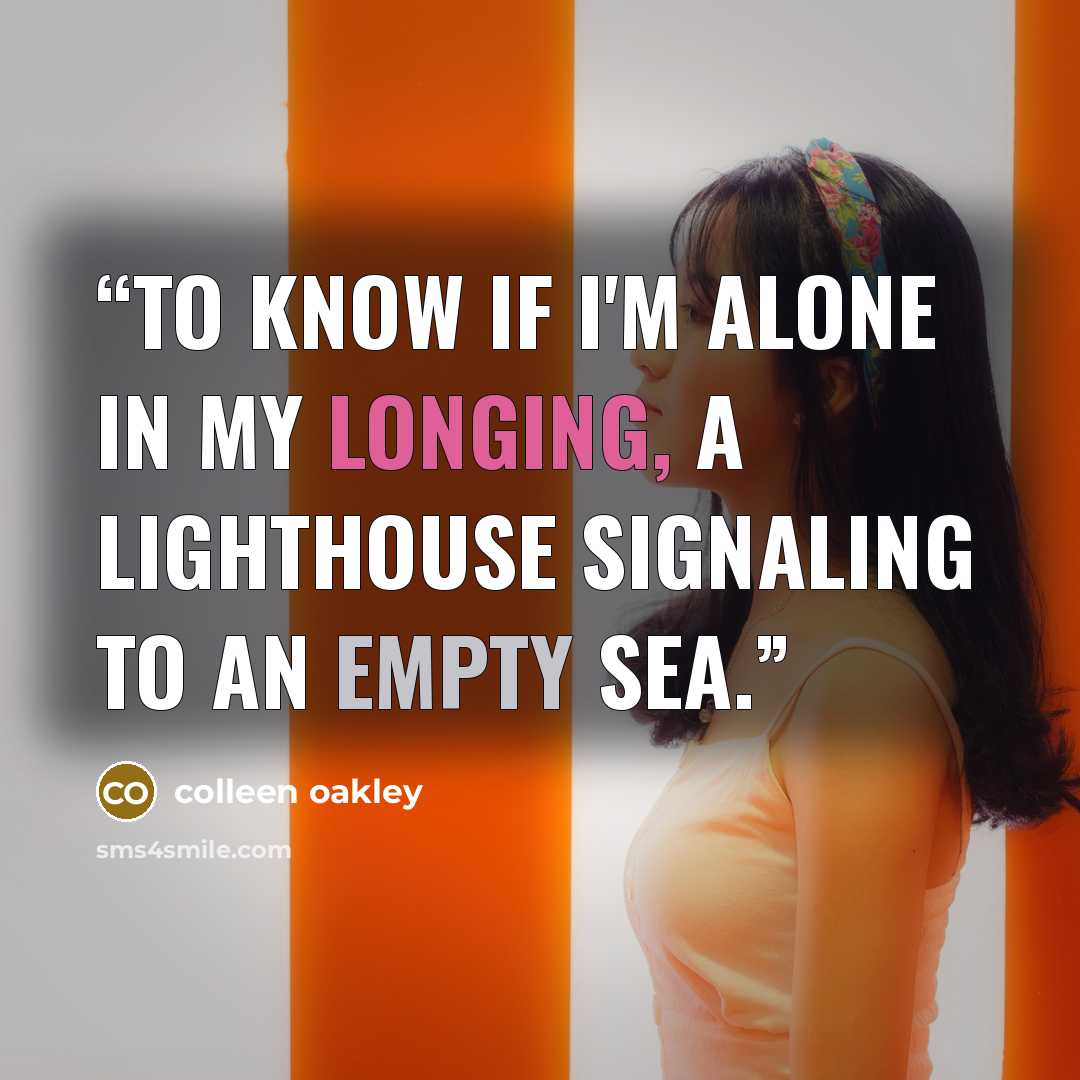 “To know if I'm alone in my longing, a lighthouse signaling to an empty sea.” quote by Colleen Oakley
