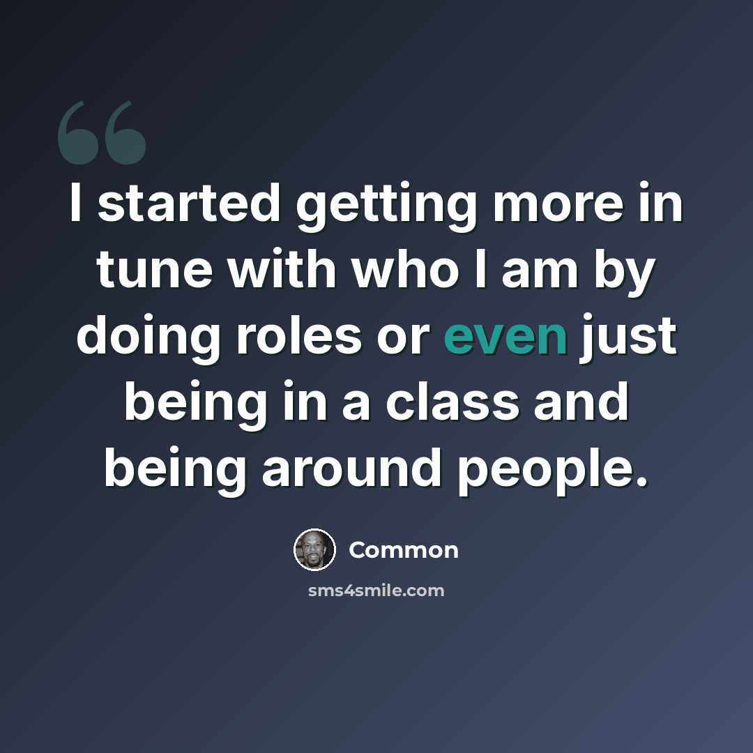 “I started getting more in tune with who I am by doing roles or even just being in a class and being around people.” quote by Common