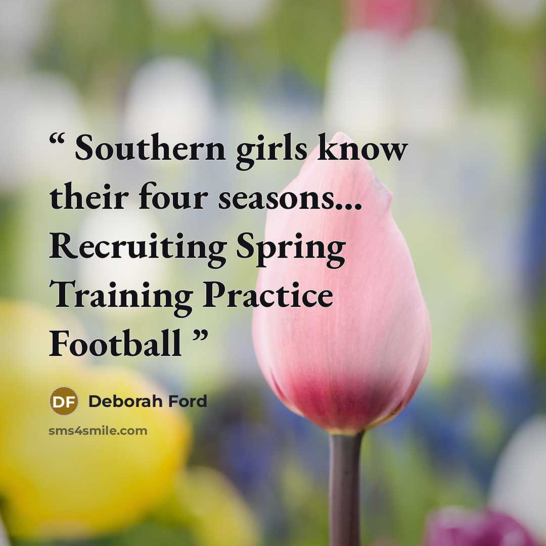 “Southern girls know their four seasons… Recruiting Spring Training Practice Football” quote by Deborah Ford