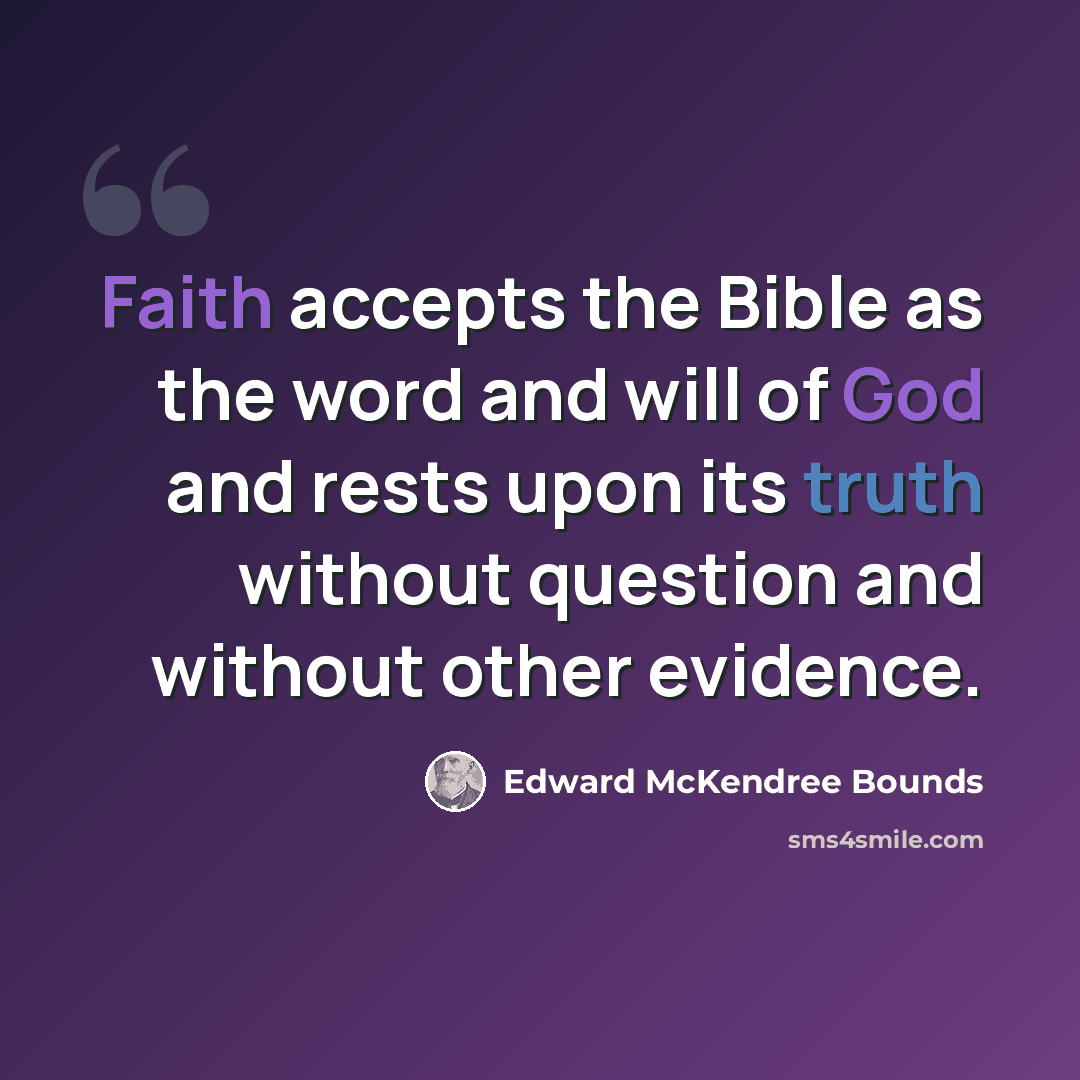 “Faith accepts the Bible as the word and will of God and rests upon its truth without question and without other evidence.” quote by Edward McKendree Bounds