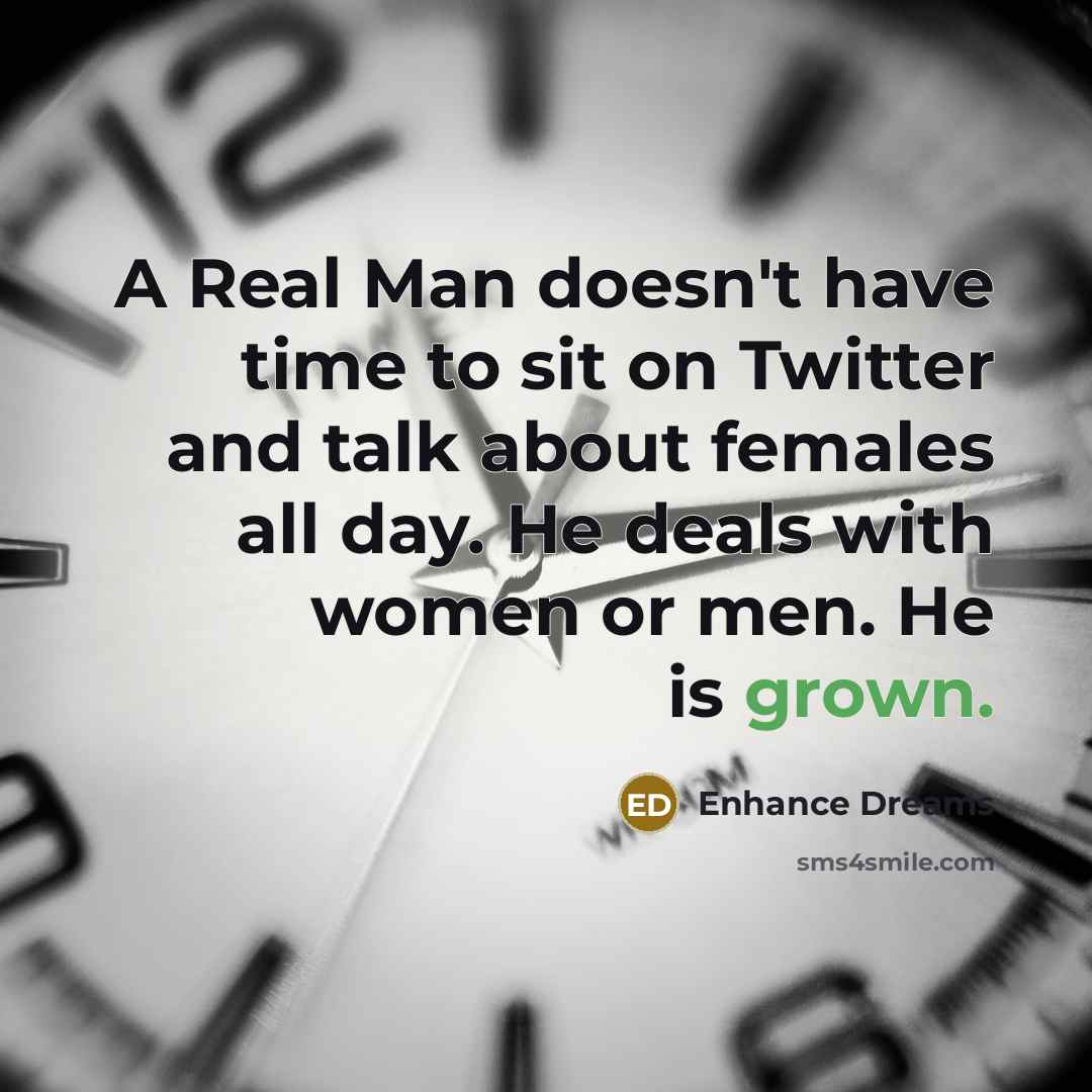 “A Real Man doesn't have time to sit on Twitter and talk about females all day. He deals with women or men. He is grown.” quote by Enhance Dreams
