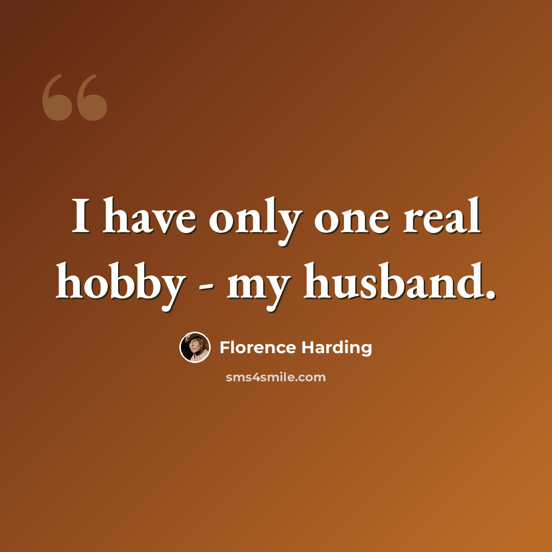 “I have only one real hobby - my husband.” quote by Florence Harding