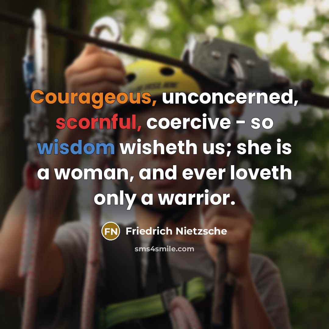 “Courageous, unconcerned, scornful, coercive - so wisdom wisheth us; she is a woman, and ever loveth only a warrior.” quote by Friedrich Nietzsche