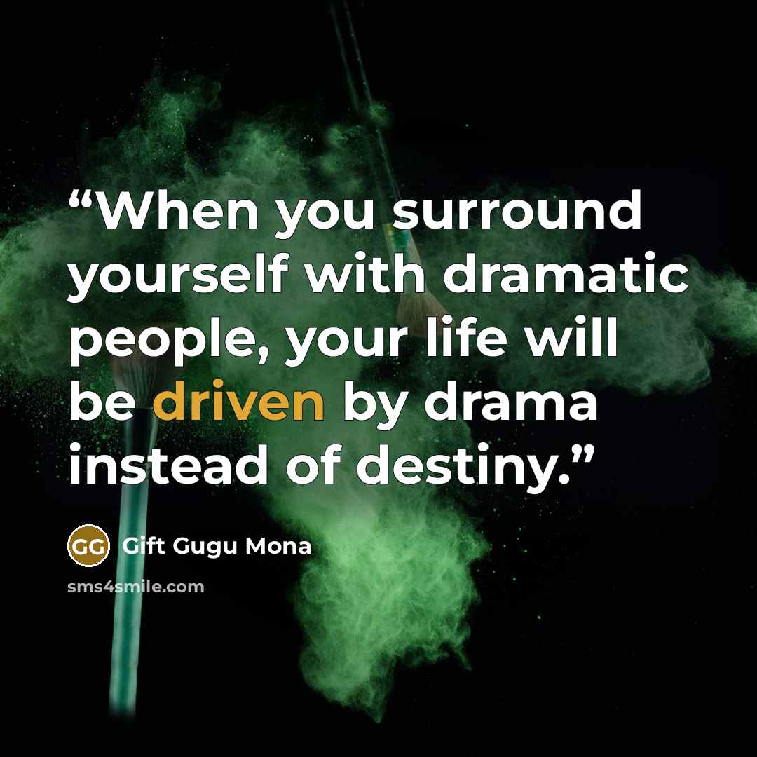 “When you surround yourself with dramatic people, your life will be driven by drama instead of destiny.” quote by Gift Gugu Mona