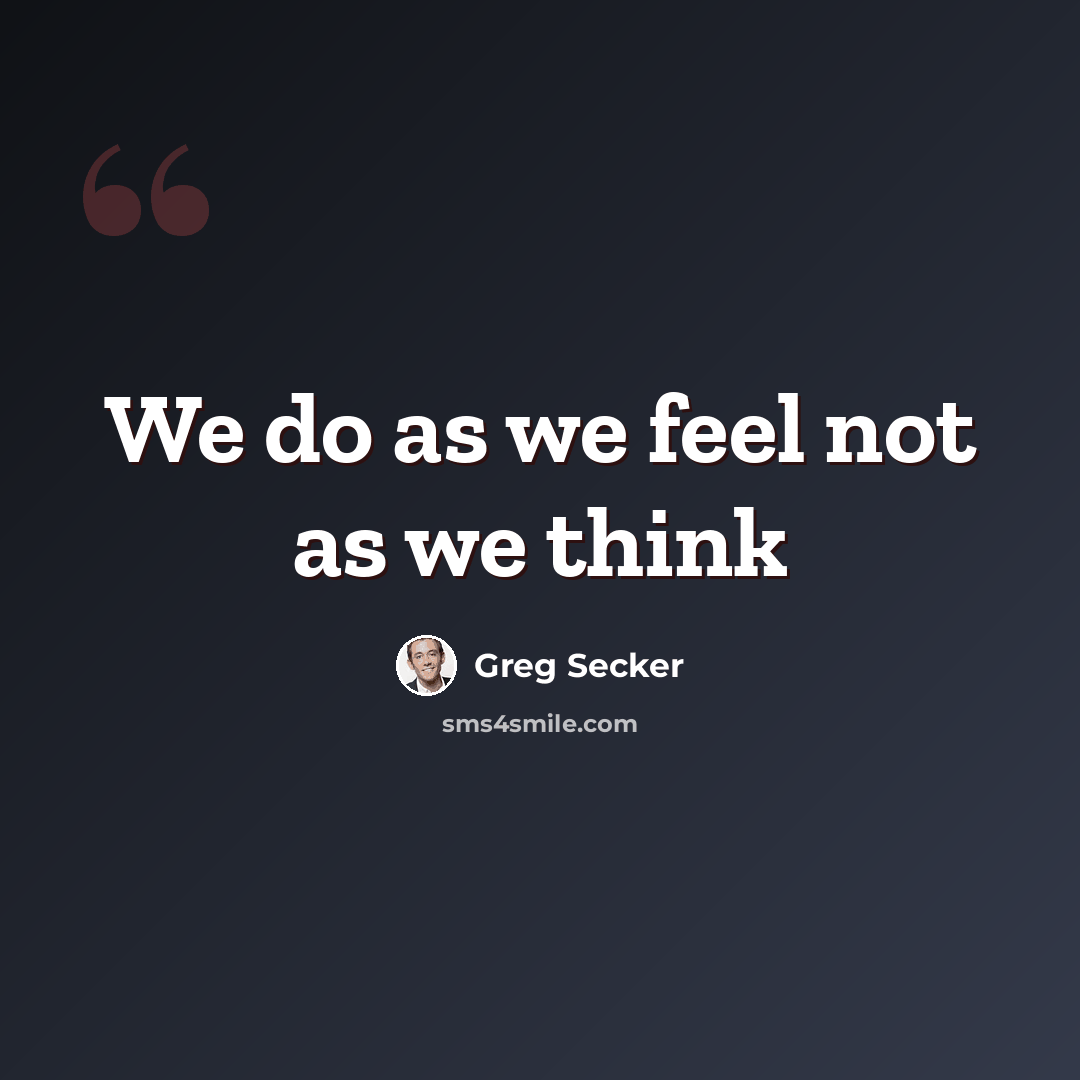 “We do as we feel not as we think” quote by Greg Secker
