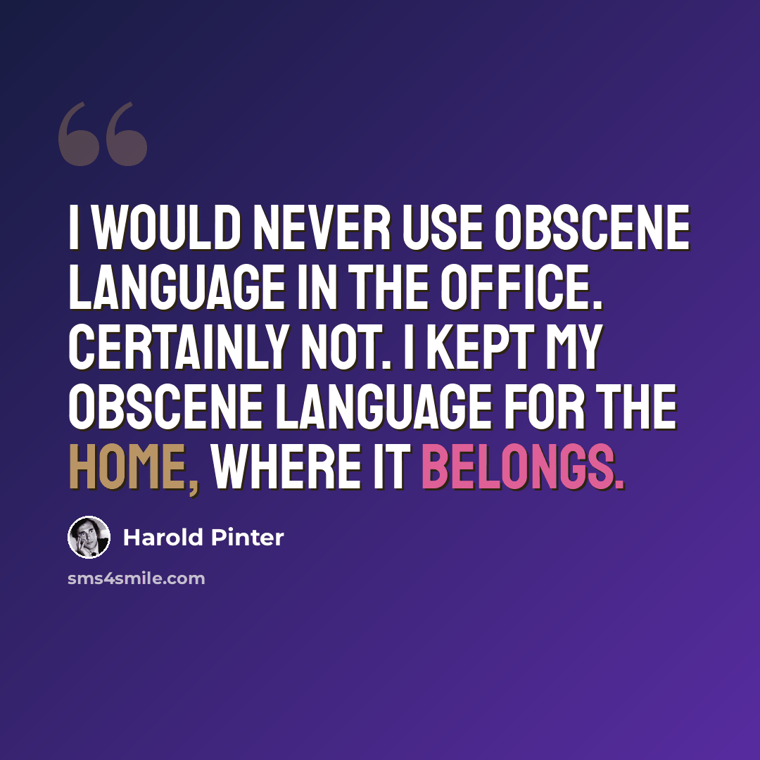 “I would never use obscene language in the office. Certainly not. I kept my obscene language for the home, where it belongs.” quote by Harold Pinter