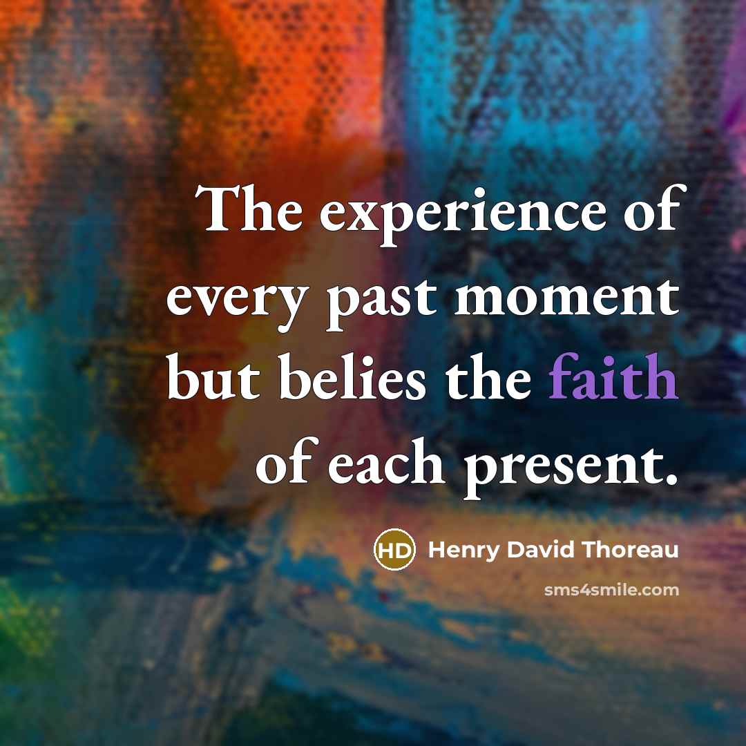 “The experience of every past moment but belies the faith of each present.” quote by Henry David Thoreau