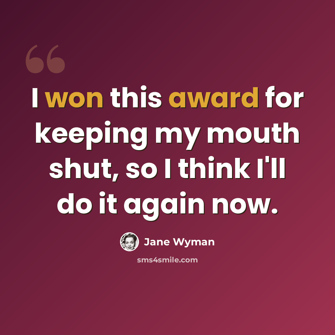 “I won this award for keeping my mouth shut, so I think I'll do it again now.” quote by Jane Wyman