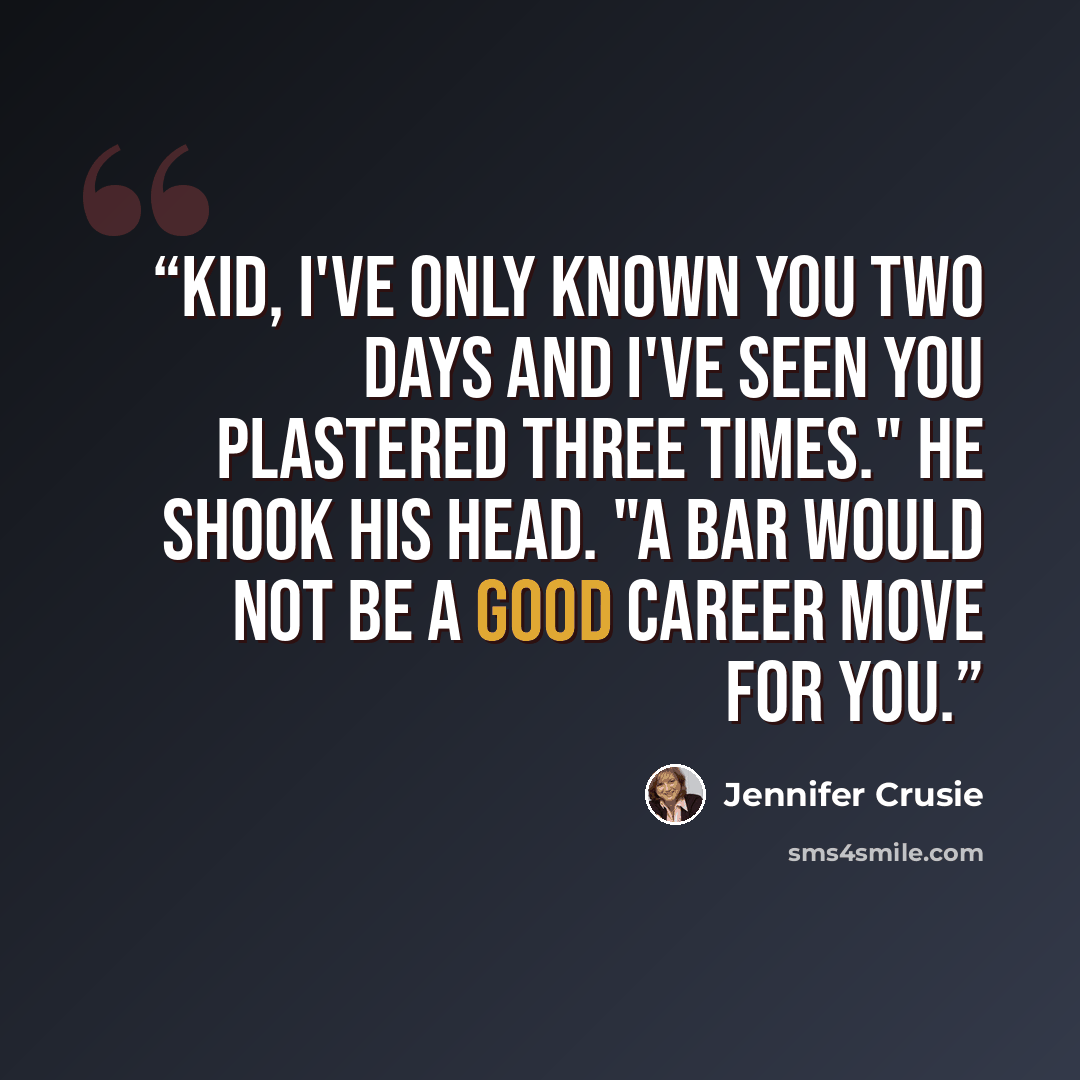 “Kid, I've only known you two days and I've seen you plastered three times." He shook his head. "A bar would not be a good career move for you.” quote by Jennifer Crusie