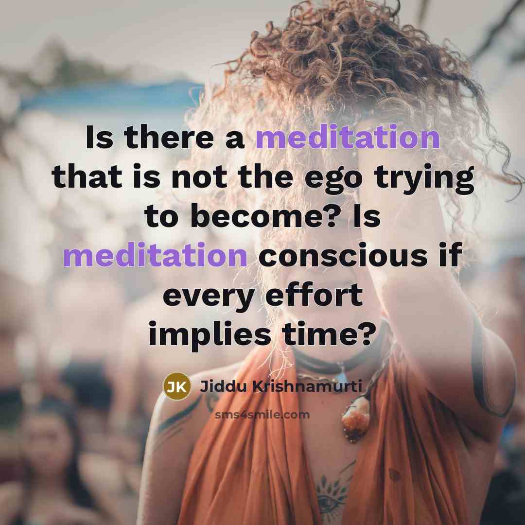 “Is there a meditation that is not the ego trying to become? Is meditation conscious if every effort implies time?” quote by Jiddu Krishnamurti