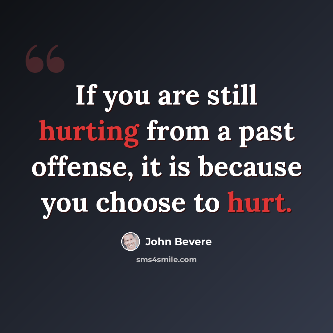 “If you are still hurting from a past offense, it is because you choose to hurt.” quote by John Bevere