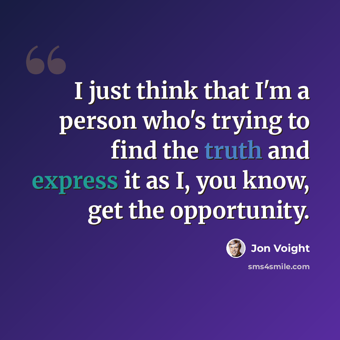 “I just think that I'm a person who's trying to find the truth and express it as I, you know, get the opportunity.” quote by Jon Voight