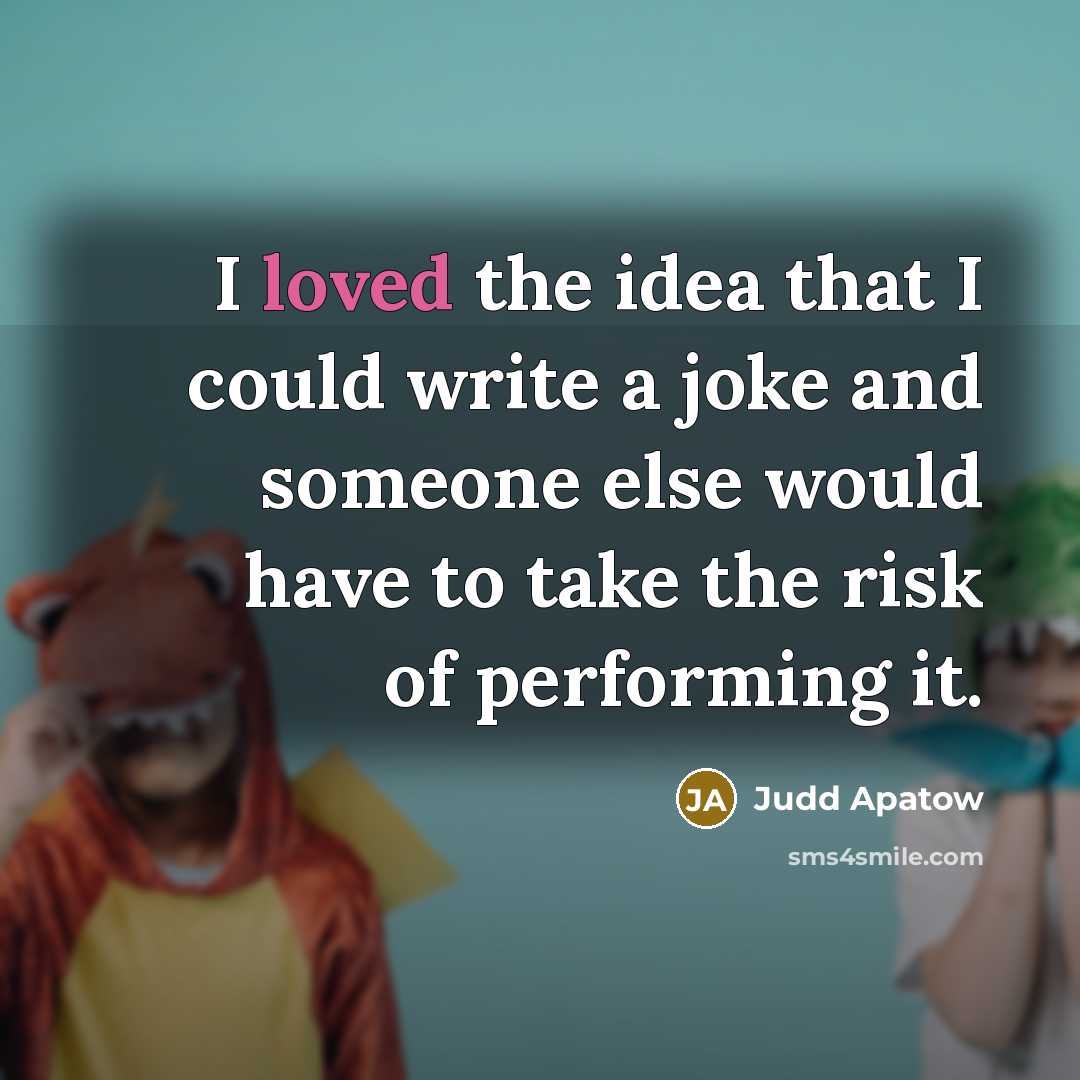 “I loved the idea that I could write a joke and someone else would have to take the risk of performing it.” quote by Judd Apatow