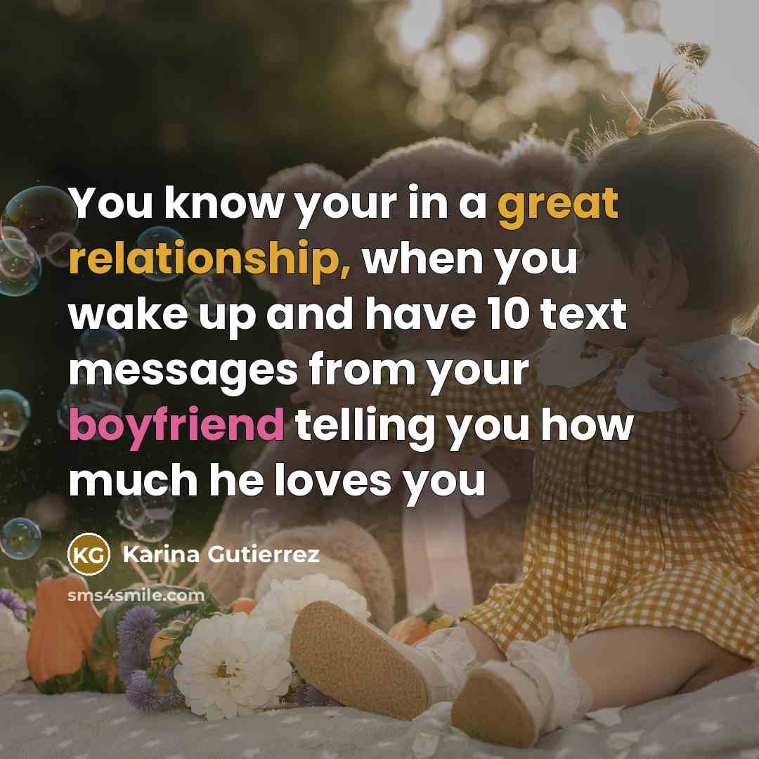 “You know your in a great relationship, when you wake up and have 10 text messages from your boyfriend telling you how much he loves you” quote by Karina Gutierrez