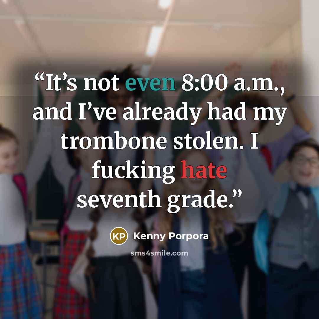 “It’s not even 8:00 a.m., and I’ve already had my trombone stolen. I fucking hate seventh grade.” quote by Kenny Porpora