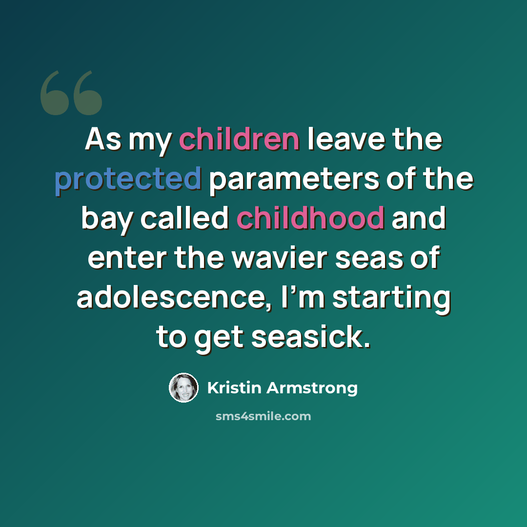 “As my children leave the protected parameters of the bay called childhood and enter the wavier seas of adolescence, I'm starting to get seasick.” quote by Kristin Armstrong