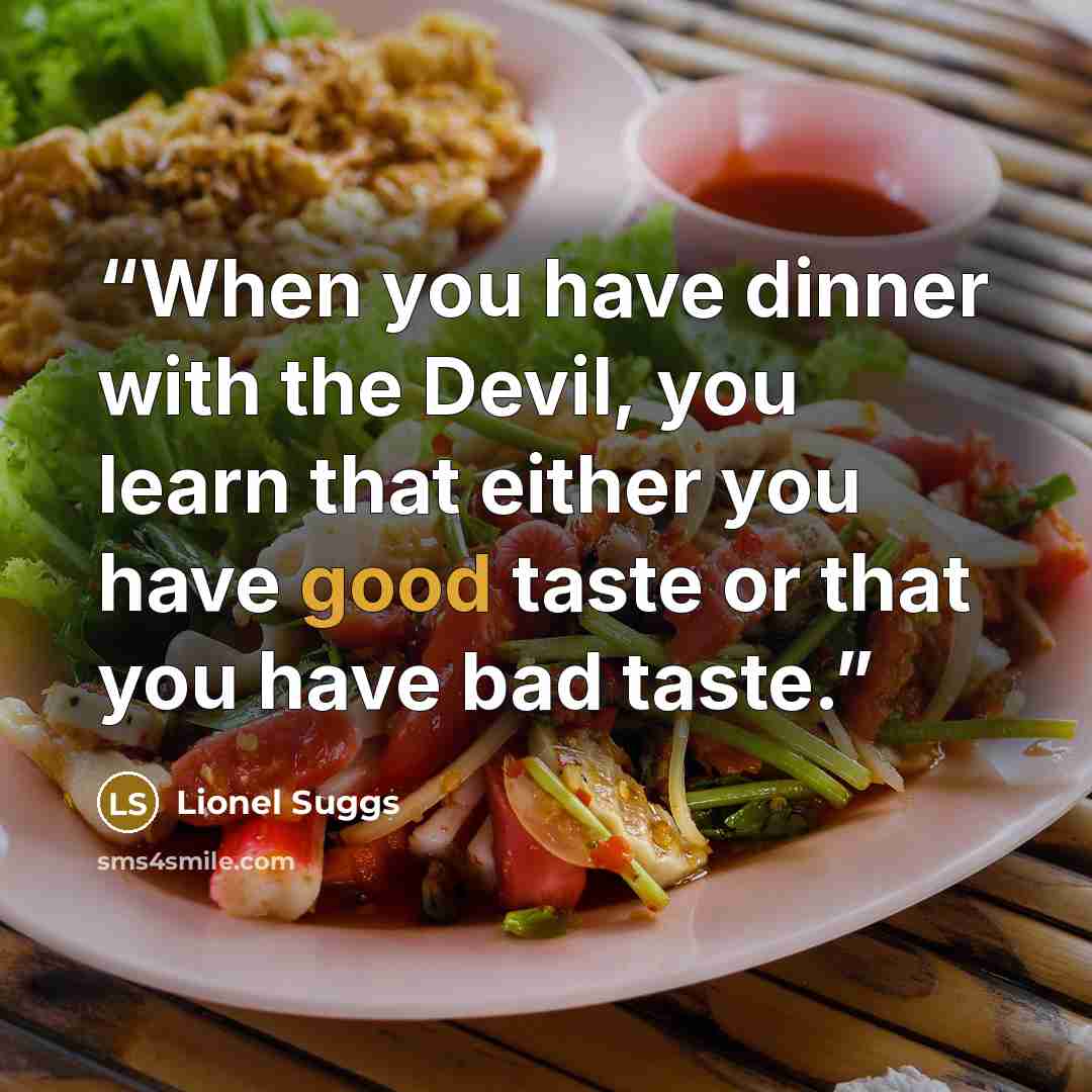 “When you have dinner with the Devil, you learn that either you have good taste or that you have bad taste.” quote by Lionel Suggs