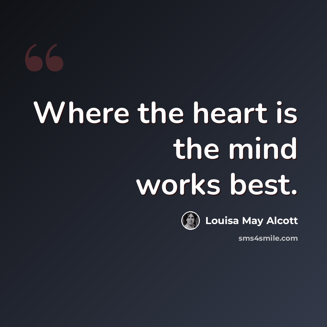“Where the heart is the mind works best.” quote by Louisa May Alcott