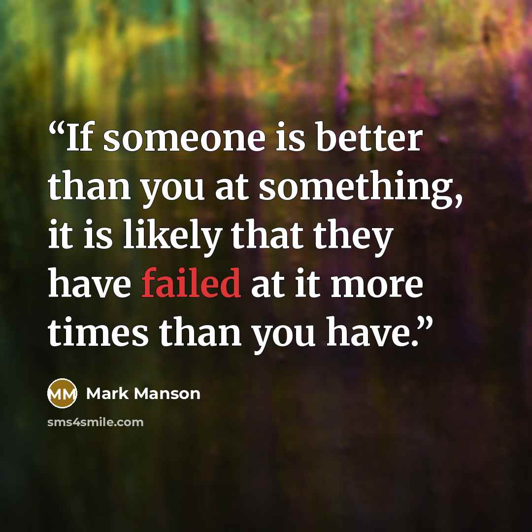 “If someone is better than you at something, it is likely that they have failed at it more times than you have.” quote by Mark Manson