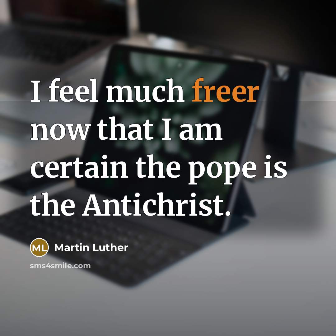 “I feel much freer now that I am certain the pope is the Antichrist.” quote by Martin Luther