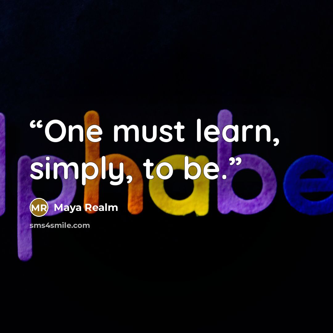 “One must learn, simply, to be.” quote by Maya Realm