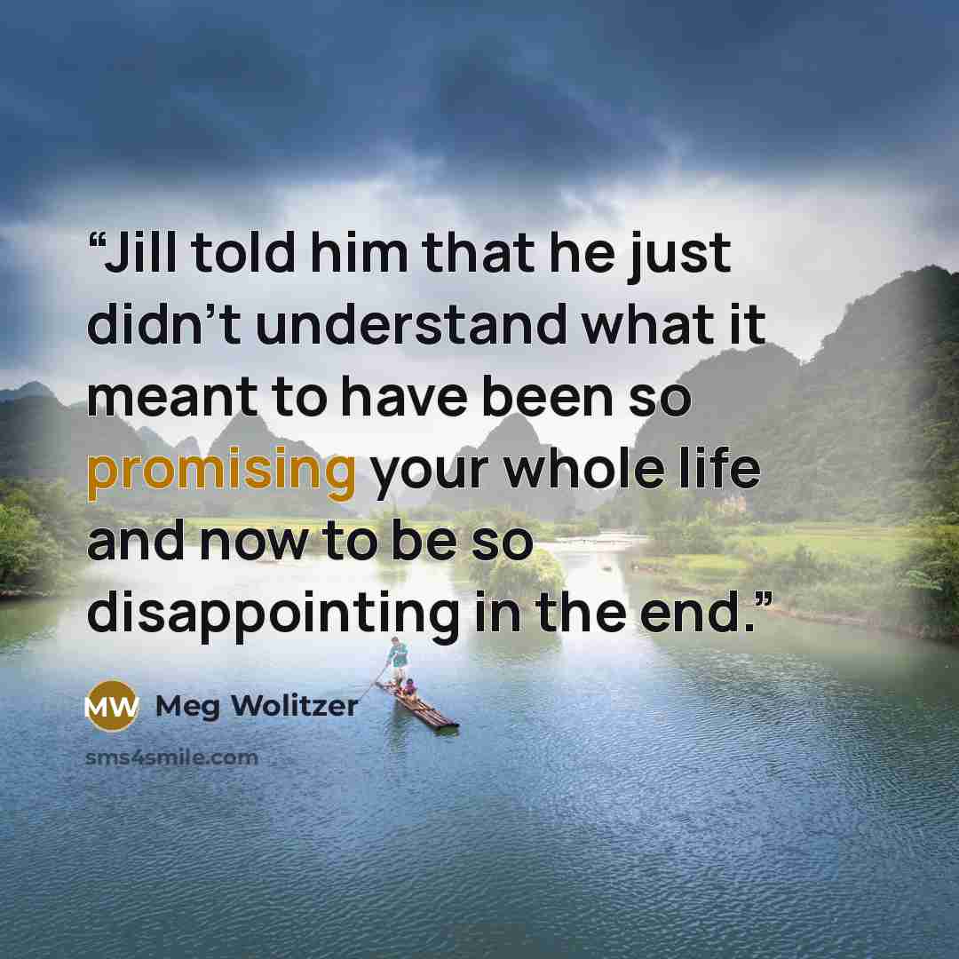 “Jill told him that he just didn't understand what it meant to have been so promising your whole life and now to be so disappointing in the end.” quote by Meg Wolitzer