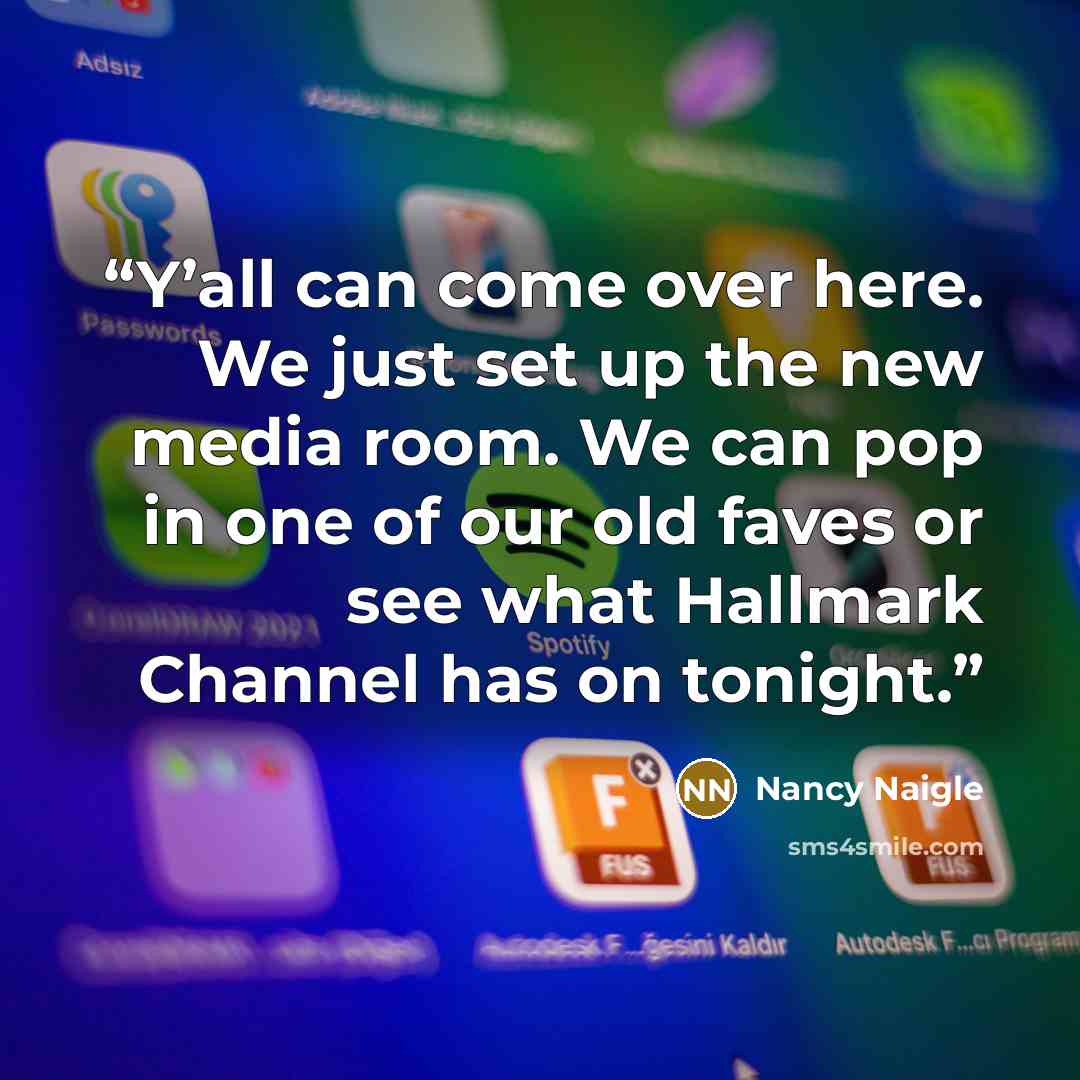 “Y’all can come over here. We just set up the new media room. We can pop in one of our old faves or see what Hallmark Channel has on tonight.” quote by Nancy Naigle