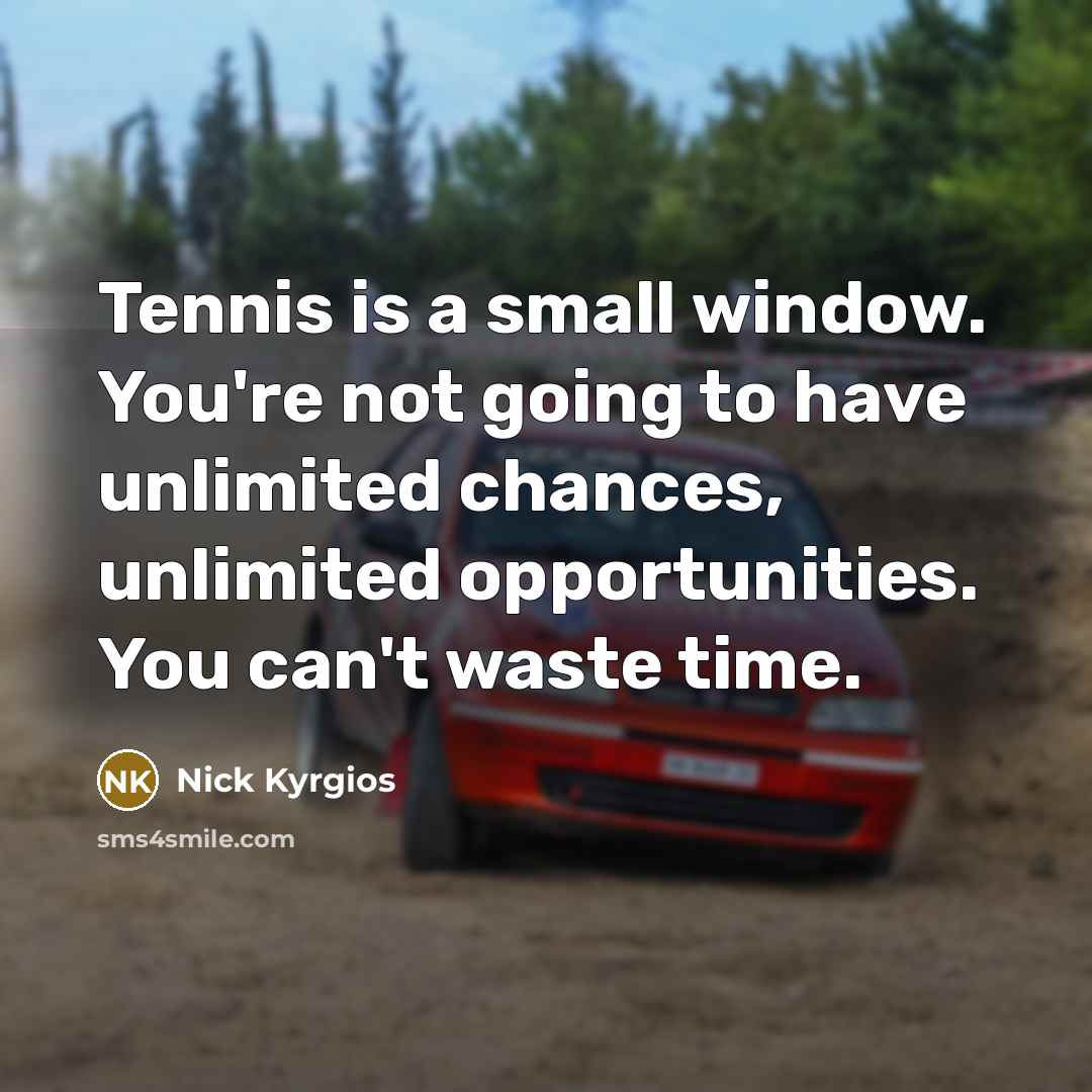 “Tennis is a small window. You're not going to have unlimited chances, unlimited opportunities. You can't waste time.” quote by Nick Kyrgios